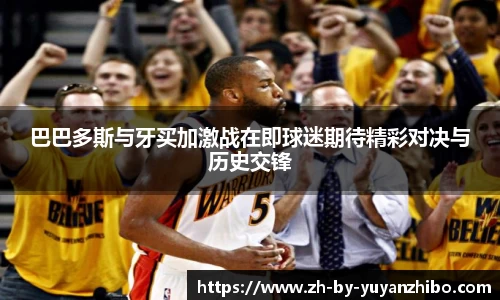 巴巴多斯与牙买加激战在即球迷期待精彩对决与历史交锋