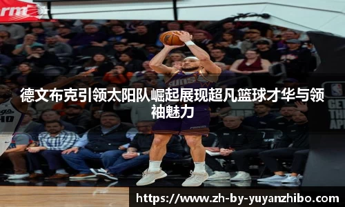 德文布克引领太阳队崛起展现超凡篮球才华与领袖魅力