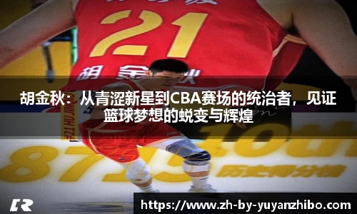 胡金秋：从青涩新星到CBA赛场的统治者，见证篮球梦想的蜕变与辉煌