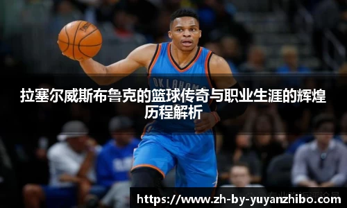 拉塞尔威斯布鲁克的篮球传奇与职业生涯的辉煌历程解析