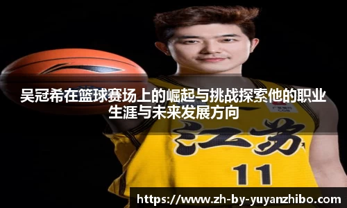 吴冠希在篮球赛场上的崛起与挑战探索他的职业生涯与未来发展方向