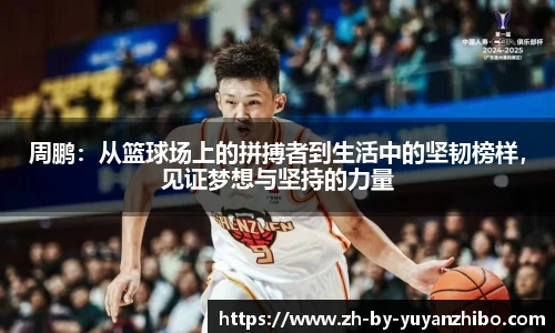 周鹏：从篮球场上的拼搏者到生活中的坚韧榜样，见证梦想与坚持的力量