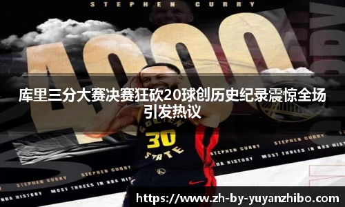 库里三分大赛决赛狂砍20球创历史纪录震惊全场引发热议