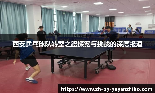 西安乒乓球队转型之路探索与挑战的深度报道