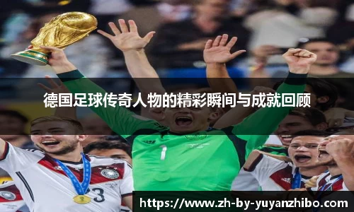 德国足球传奇人物的精彩瞬间与成就回顾