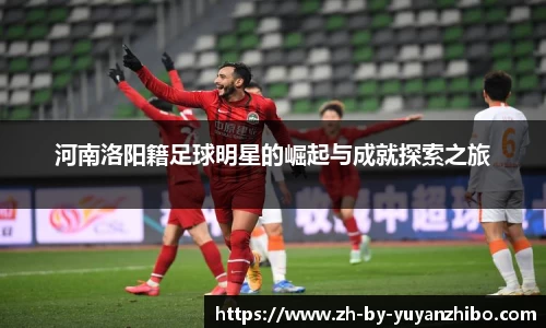 河南洛阳籍足球明星的崛起与成就探索之旅