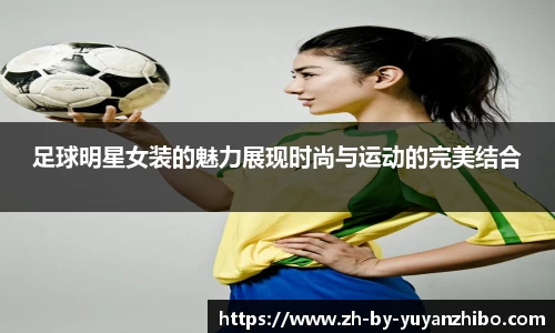 足球明星女装的魅力展现时尚与运动的完美结合