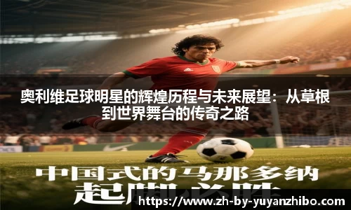 奥利维足球明星的辉煌历程与未来展望:从草根到世界舞台的传奇之路