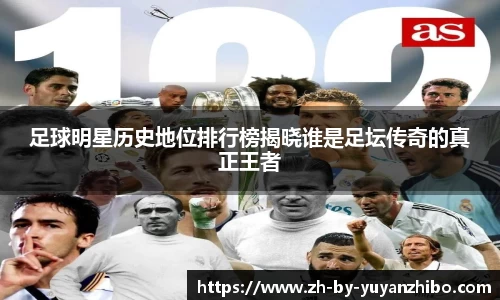 足球明星历史地位排行榜揭晓谁是足坛传奇的真正王者