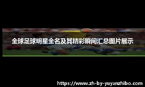 全球足球明星全名及其精彩瞬间汇总图片展示