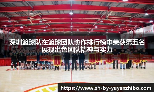 深圳篮球队在篮球团队协作排行榜中荣获第五名展现出色团队精神与实力