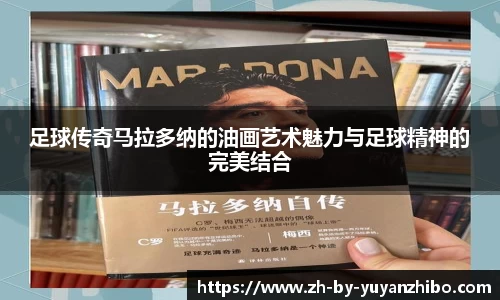 足球传奇马拉多纳的油画艺术魅力与足球精神的完美结合