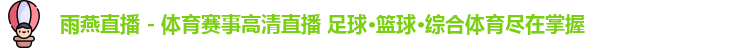 雨燕直播 - 体育赛事高清直播 足球·篮球·综合体育尽在掌握